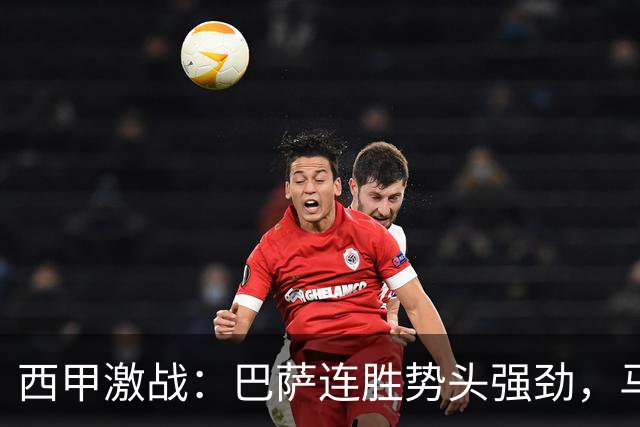 西甲激战：巴萨连胜势头强劲，马竞绝杀逆转，皇马险胜获救